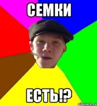 семки есть!?