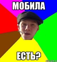 МОБИЛА ЕСТЬ?