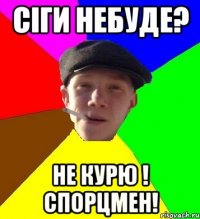 сіги небуде? не курю ! спорцмен!