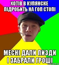 Хотів в купянске підробить на гоп стопі месні дали пизди і забрали гроші