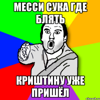 месси сука где блять криштину уже пришёл