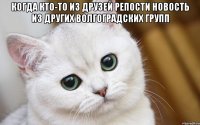 Когда кто-то из друзей репости новость из других волгоградских групп 