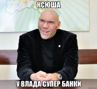 Ксюша У влада супер банки