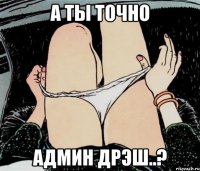 А ты точно Админ ДРЭШ..?