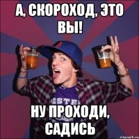 А, скороход, это вы! Ну проходи, садись