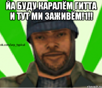 Йа буду каралём гитта и тут ми заживём!1!! 