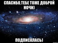 спасибо,тебе тоже доброй ночи) подписалась)