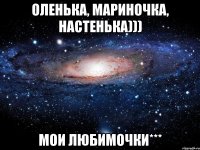 Оленька, Мариночка, Настенька))) МОИ ЛЮБИМОЧКИ***