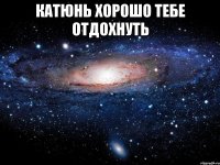 катюнь Хорошо тебе отдохнуть 