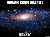 люблю свою подругу Ольку:*