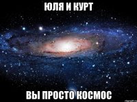 Юля и Курт Вы просто космос