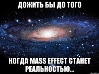 Дожить бы до того Когда Mass Effect станет реальностью...