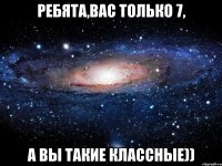 Ребята,вас только 7, а вы такие классные))