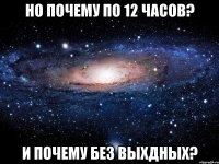 Но почему по 12 часов? И почему без выхдных?