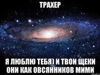 трахер я люблю тебя) и твои щеки они как Овсянников мими