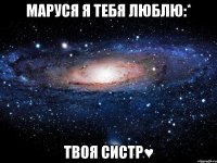 Маруся я тебя люблю:* Твоя систр♥