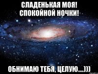 сладенькая моя! спокойной ночки! обнимаю тебя, целую....)))