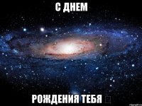 с днем рождения тебя ⓒ