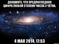 Докажите, что предпоследняя цифра любой степени числа 3 чётна. 4 мая 2014, 17:53