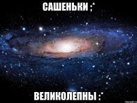 Сашеньки ;* Великолепны :*