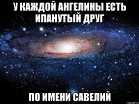 у каждой Ангелины есть ипанутый друг по имени Савелий