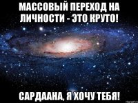 Массовый переход на личности - это круто! Сардаана, я хочу тебя!