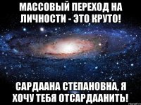 Массовый переход на личности - это круто! Сардаана Степановна, я хочу тебя отсардаанить!