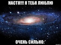 Настя!!! я тебя люблю Очень сильно:*