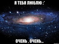 Я тебя люблю :* Очень , очень...