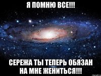 Я помню все!!! Сережа ты теперь обязан на мне жениться!!!