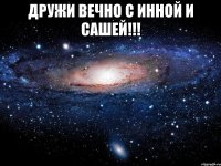 Дружи вечно с Инной и Сашей!!! 