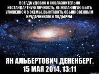 Всегда удобно и соблазнительно нестандартную личность, не желающую быть уложенной в схемы, выставить обыкновенным неудачником и лодырем. Ян Альбертович Дененберг, 15 мая 2014, 13:11