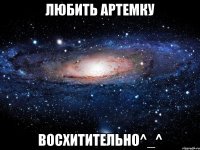 Любить Артемку Восхитительно^_^