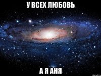 У всех любовь а я Аня