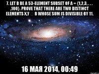 7. Let B be a 53-element subset of A = {1,2,3, . . . ,100}. Prove that there are two distinct elements x,y ∈ B whose sum is divisible by 11. 16 мая 2014, 00:49