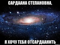 Сардаана Степановна, я хочу тебя отсардаанить