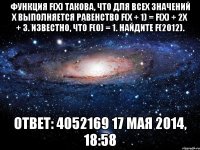 Функция f(x) такова, что для всех значений x выполняется равенство f(x + 1) = f(x) + 2x + 3. Известно, что f(0) = 1. Найдите f(2012). Ответ: 4052169 17 мая 2014, 18:58