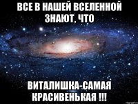 Все в нашей вселенной знают, что Виталишка-самая красивенькая !!!