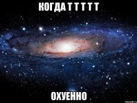 Когда Т Т Т Т Т охуенно