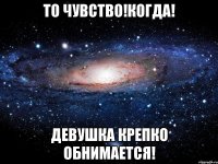 То чувство!Когда! Девушка крепко обнимается!