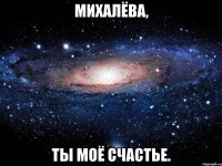 Михалёва, ты моё счастье.