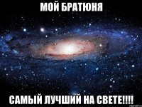 мой братюня самый лучший на свете!!!!