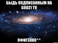 Быдь подписанным на Godz1 TV Офигенно^^