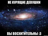 Не курящие девушки Вы восхитительны :3