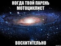 Когда твой парень мотоциклист Восхитительно