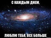 с каждым днем, люблю тебя, все больше