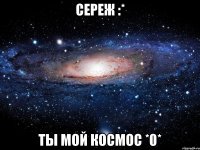 Сереж :* Ты мой космос *0*