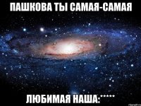 Пашкова ты самая-самая Любимая наша:*****