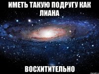 ИМЕТЬ ТАКУЮ ПОДРУГУ КАК ЛИАНА ВОСХИТИТЕЛЬНО