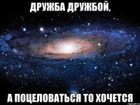 Дружба дружбой, А поцеловаться то хочется